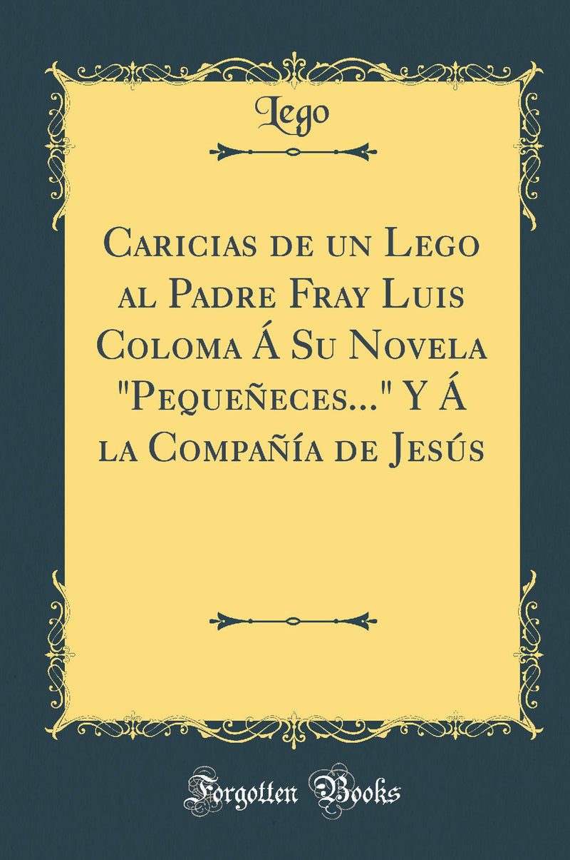 "Caricias de un Lego al Padre Fray Luis Coloma Á Su Novela "Pequeñeces..." Y Á la Compañía de Jesús (Classic Reprint)"