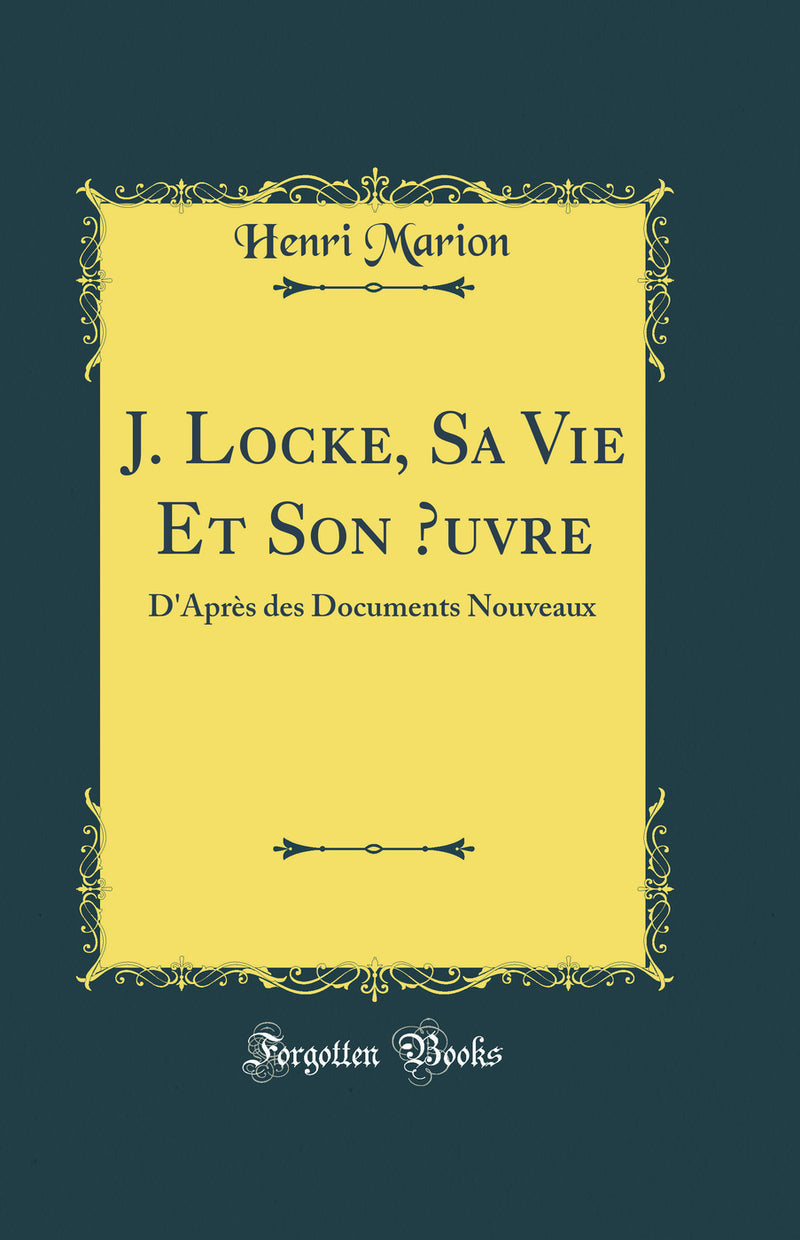 J. Locke, Sa Vie Et Son Œuvre: D'Après des Documents Nouveaux (Classic Reprint)