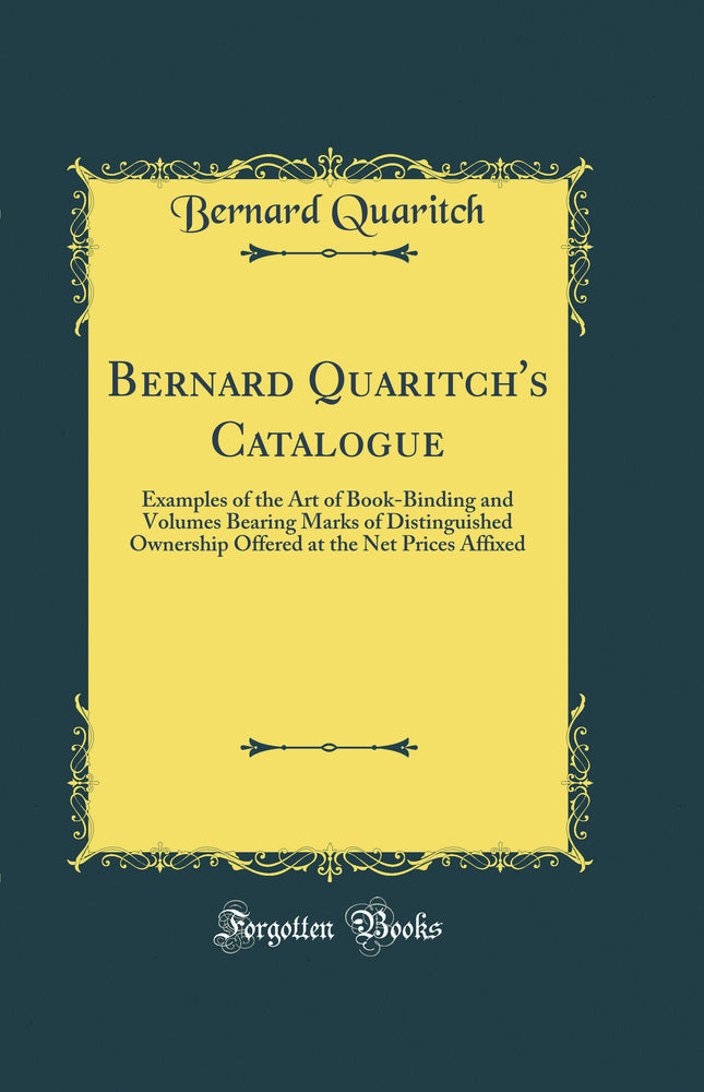 Bernard Quaritch''s Catalogue: Examples of the Art of Book-Binding and Volumes Bearing Marks of Distinguished Ownership Offered at the Net Prices Affixed (Classic Reprint)