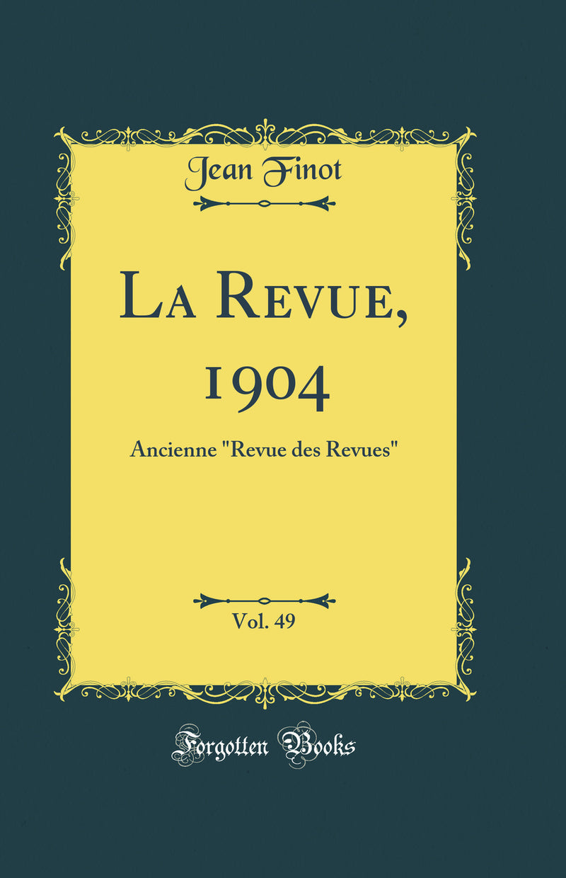 "La Revue, 1904, Vol. 49: Ancienne "Revue des Revues" (Classic Reprint)"