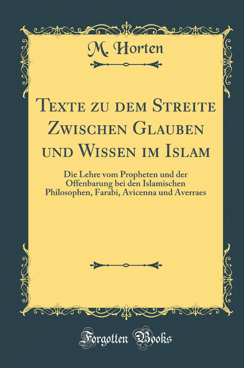 Texte zu dem Streite Zwischen Glauben und Wissen im Islam: Die Lehre vom Propheten und der Offenbarung bei den Islamischen Philosophen, Farabi, Avicenna und Averraes (Classic Reprint)