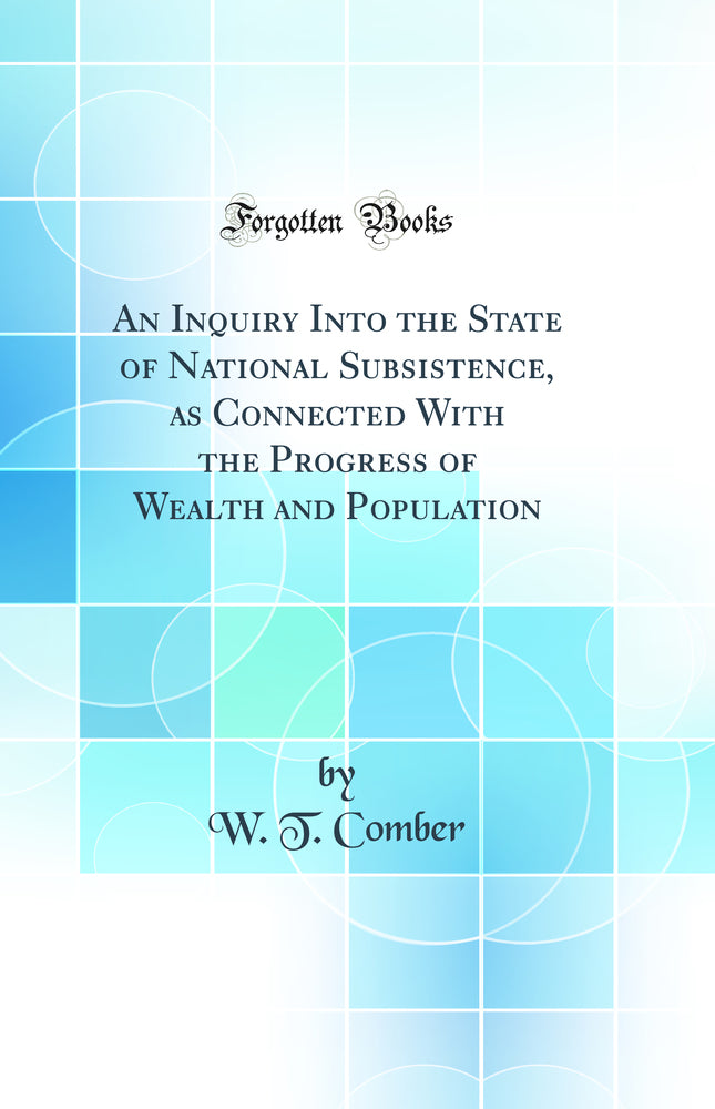 An Inquiry Into the State of National Subsistence, as Connected With the Progress of Wealth and Population (Classic Reprint)