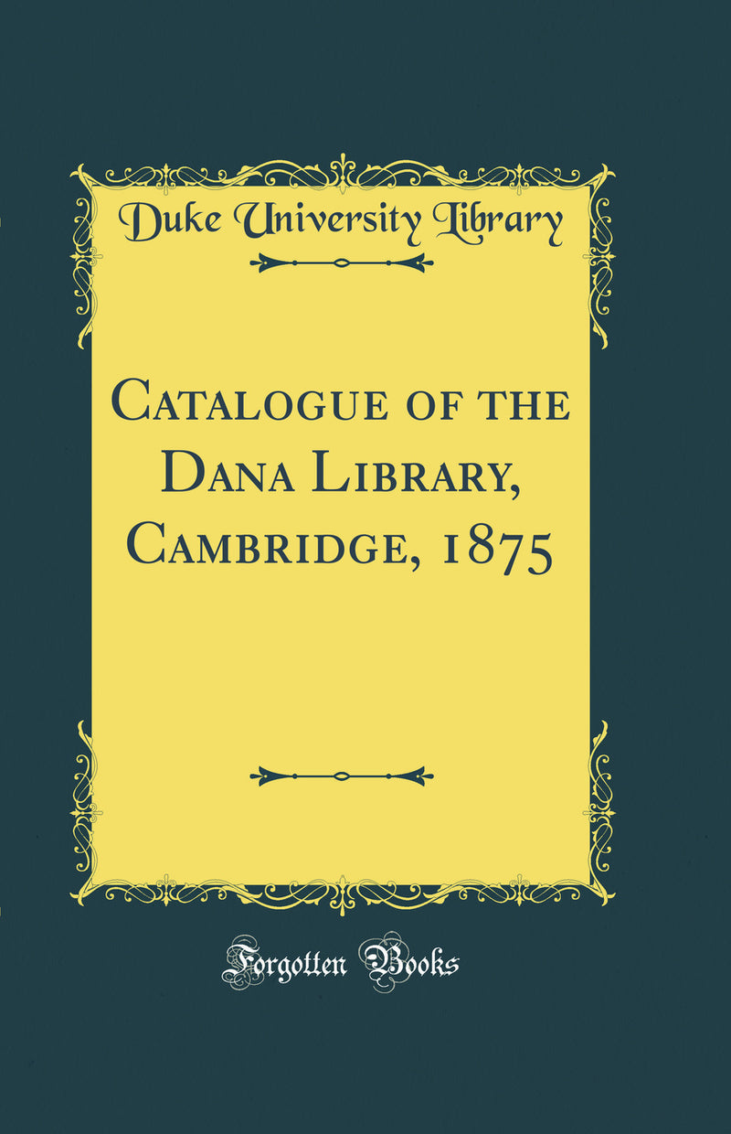 Catalogue of the Dana Library, Cambridge, 1875 (Classic Reprint)