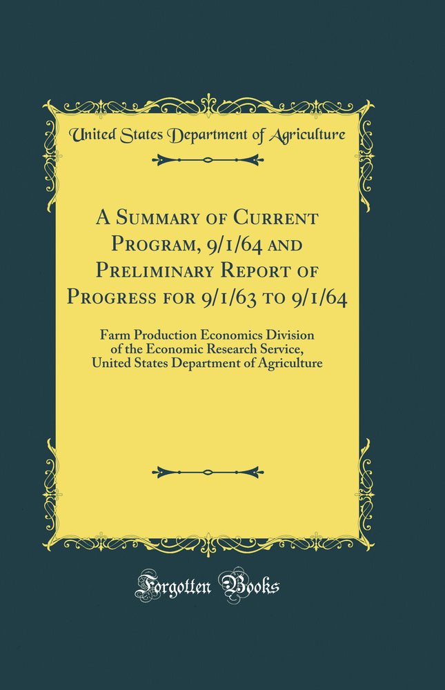 A Summary of Current Program, 9/1/64 and Preliminary Report of Progress for 9/1/63 to 9/1/64: Farm Production Economics Division of the Economic Research Service, United States Department of Agriculture (Classic Reprint)