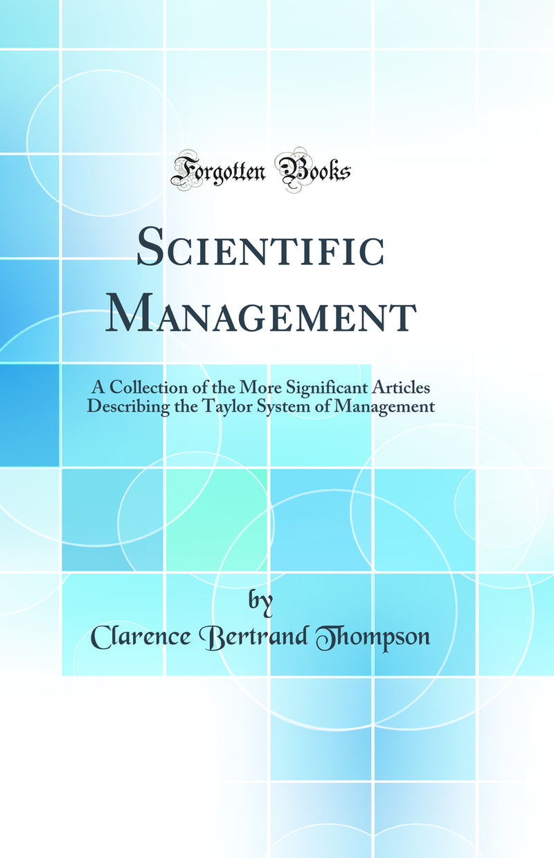 Scientific Management: A Collection of the More Significant Articles Describing the Taylor System of Management (Classic Reprint)