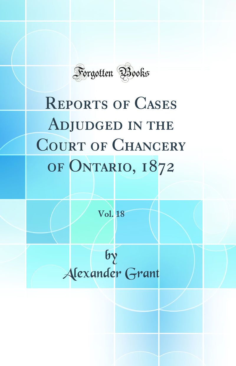 Reports of Cases Adjudged in the Court of Chancery of Ontario, 1872, Vol. 18 (Classic Reprint)