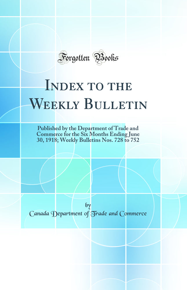 Index to the Weekly Bulletin: Published by the Department of Trade and Commerce for the Six Months Ending June 30, 1918; Weekly Bulletins Nos. 728 to 752 (Classic Reprint)