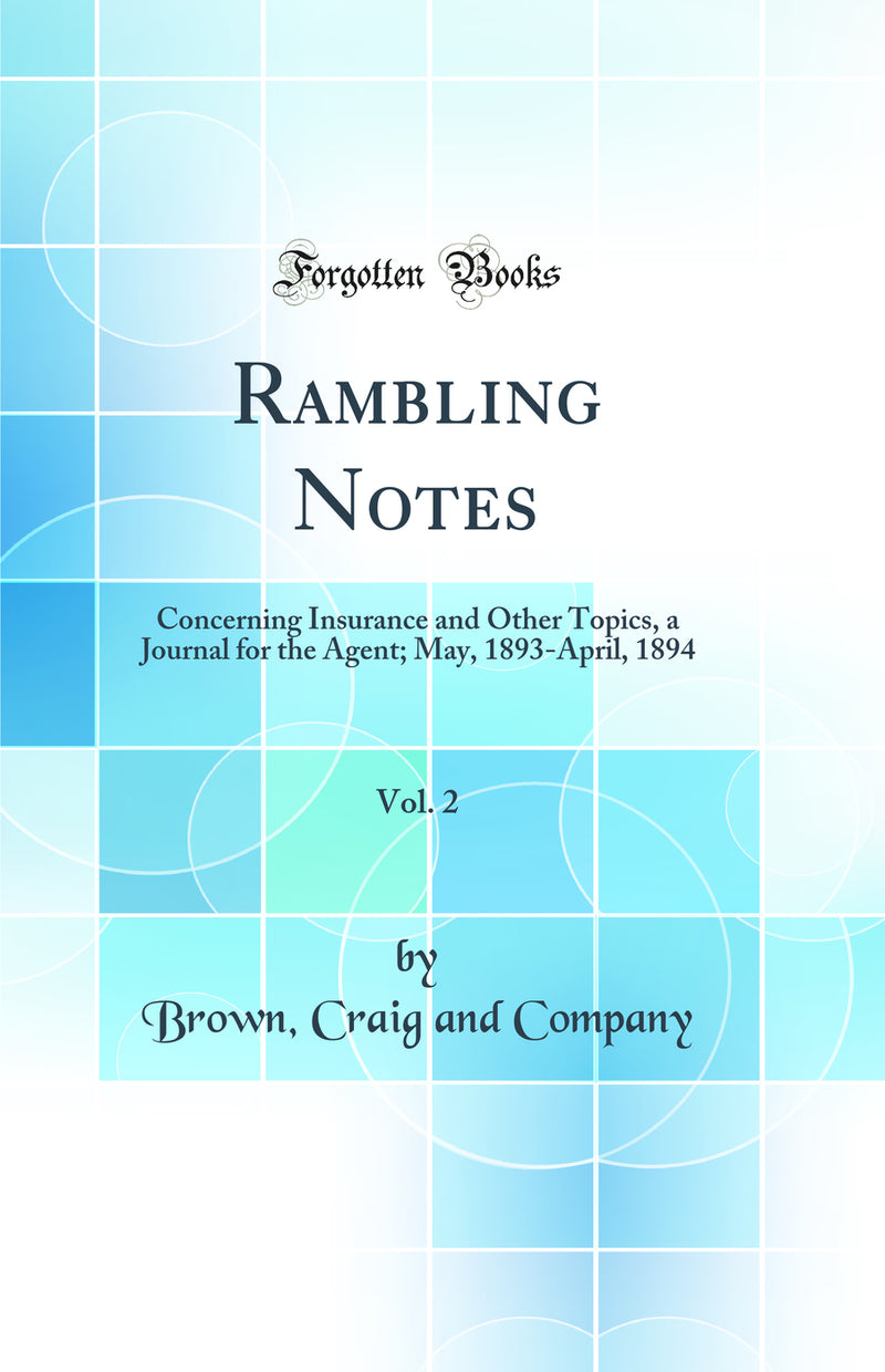 Rambling Notes, Vol. 2: Concerning Insurance and Other Topics, a Journal for the Agent; May, 1893-April, 1894 (Classic Reprint)