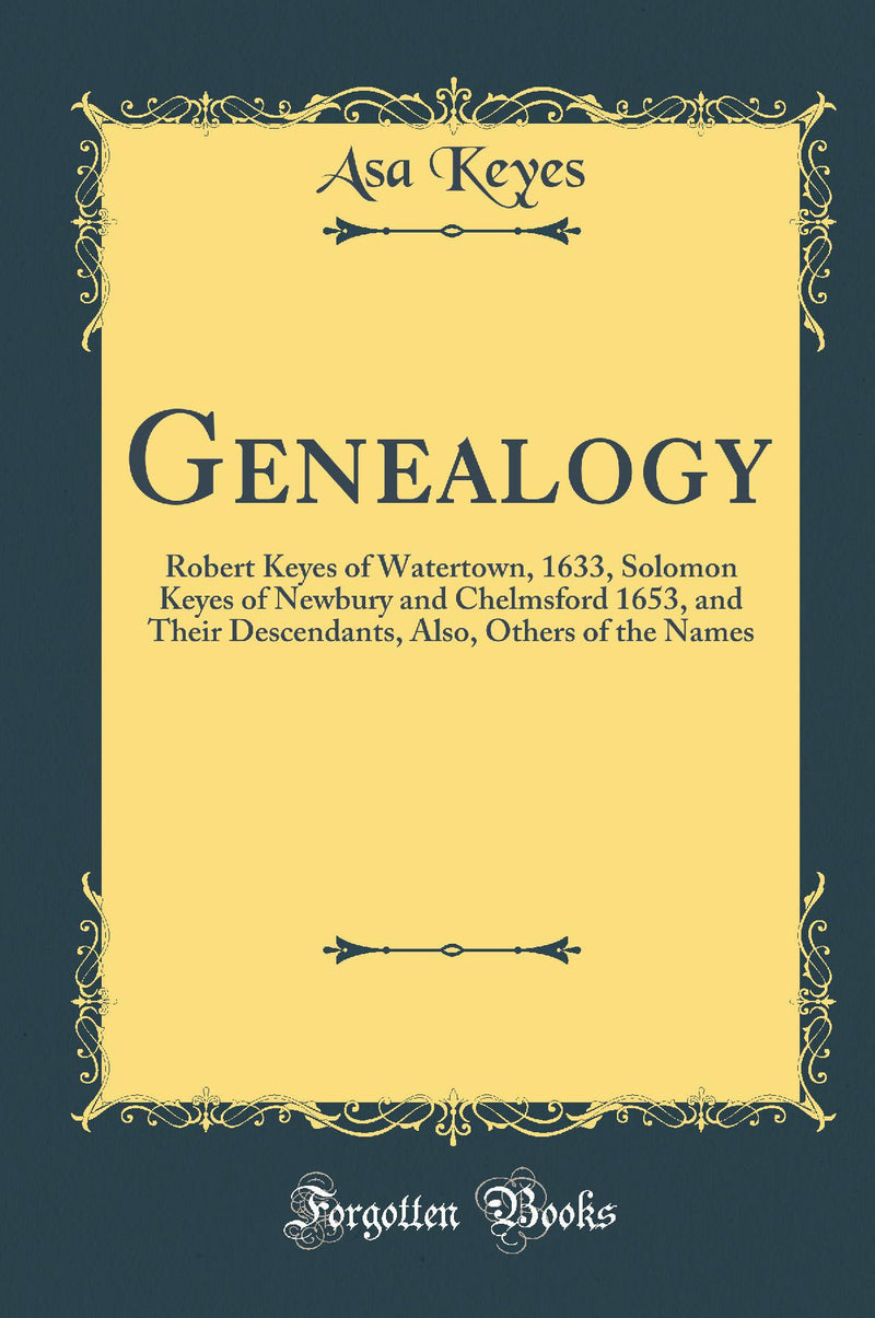 Genealogy: Robert Keyes of Watertown, 1633, Solomon Keyes of Newbury and Chelmsford 1653, and Their Descendants, Also, Others of the Names (Classic Reprint)