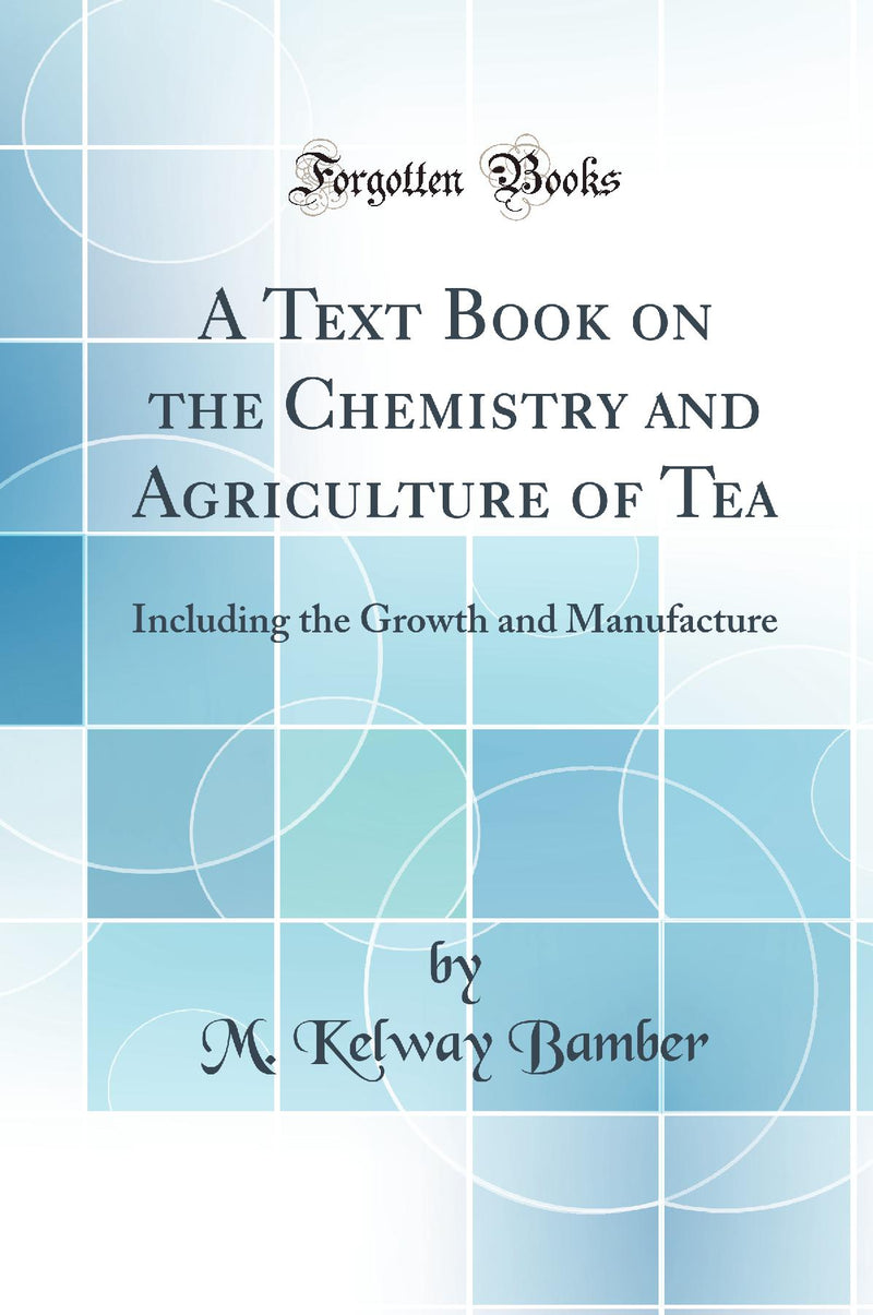 A Text Book on the Chemistry and Agriculture of Tea: Including the Growth and Manufacture (Classic Reprint)