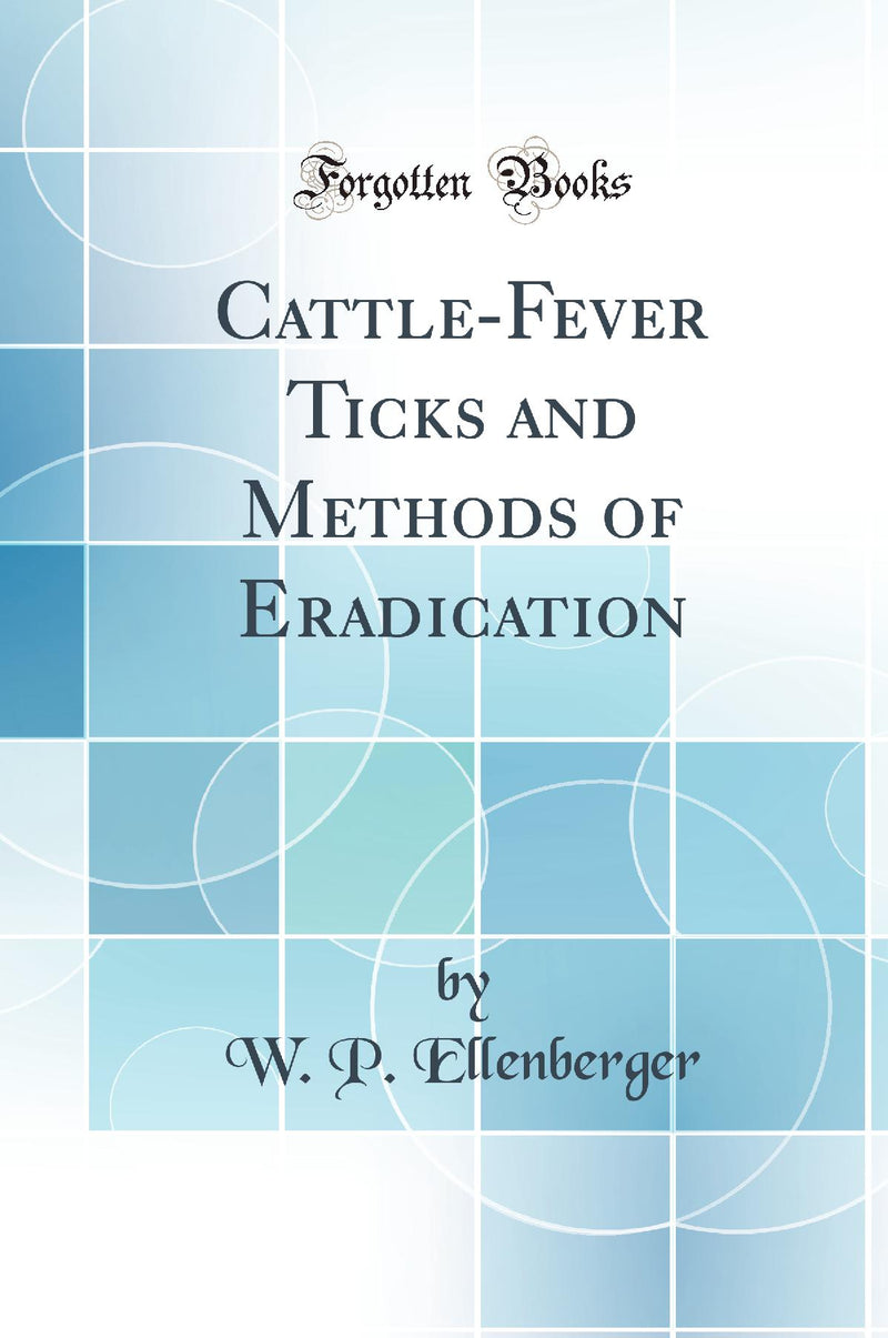 Cattle-Fever Ticks and Methods of Eradication (Classic Reprint)