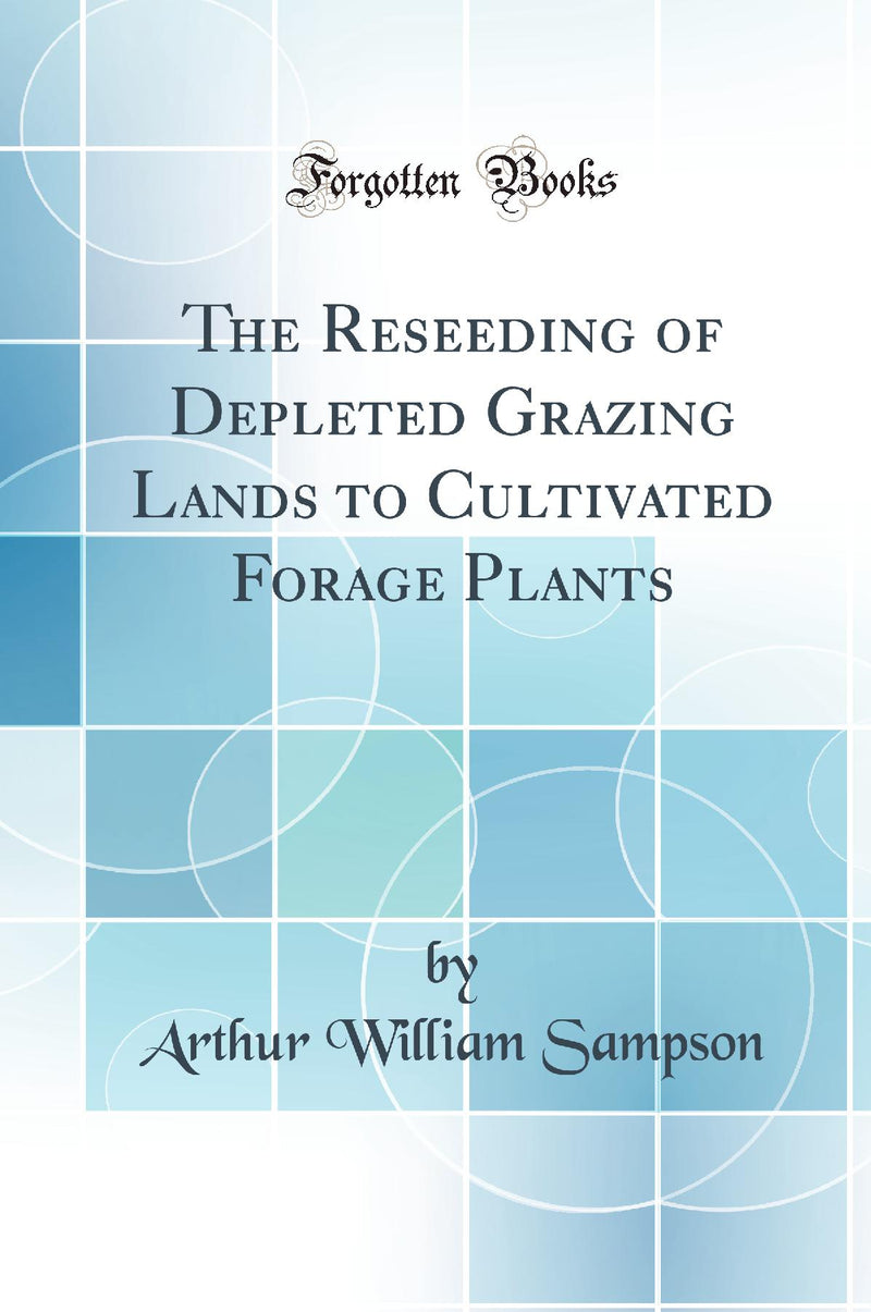 The Reseeding of Depleted Grazing Lands to Cultivated Forage Plants (Classic Reprint)