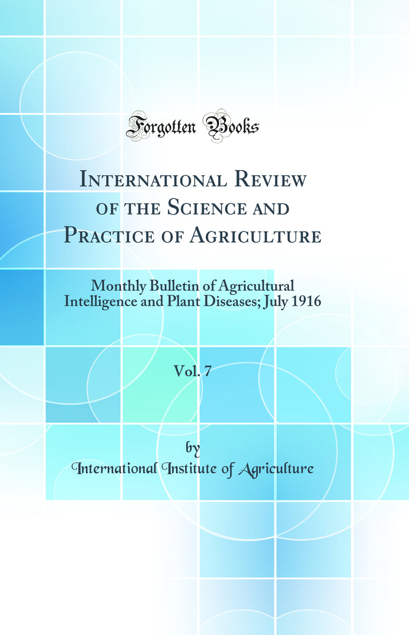 International Review of the Science and Practice of Agriculture, Vol. 7: Monthly Bulletin of Agricultural Intelligence and Plant Diseases; July 1916 (Classic Reprint)