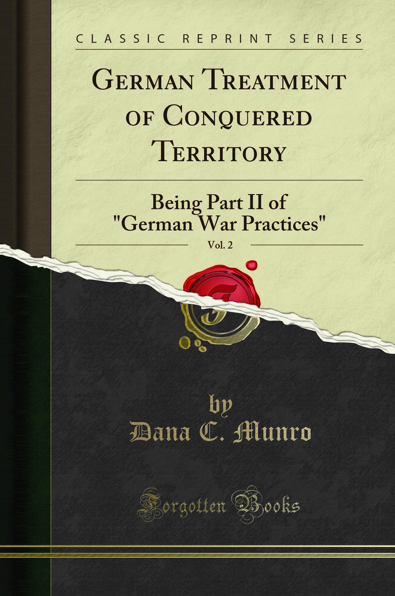 "German Treatment of Conquered Territory, Vol. 2: Being Part II of "German War Practices" (Classic Reprint)"