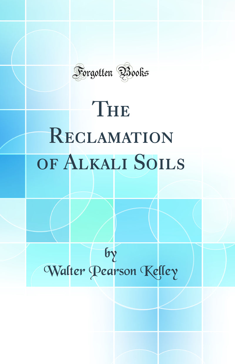 The Reclamation of Alkali Soils (Classic Reprint)