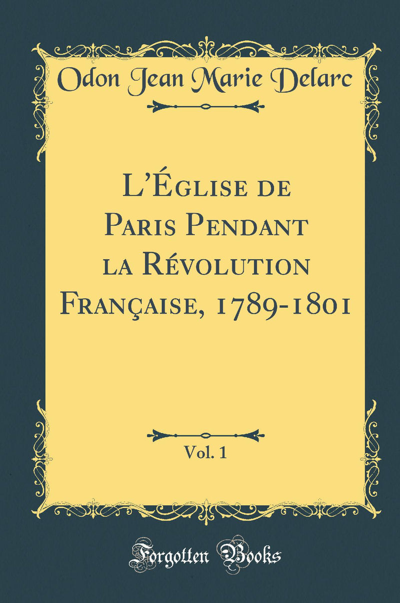 L''Église de Paris Pendant la Révolution Française, 1789-1801, Vol. 1 (Classic Reprint)