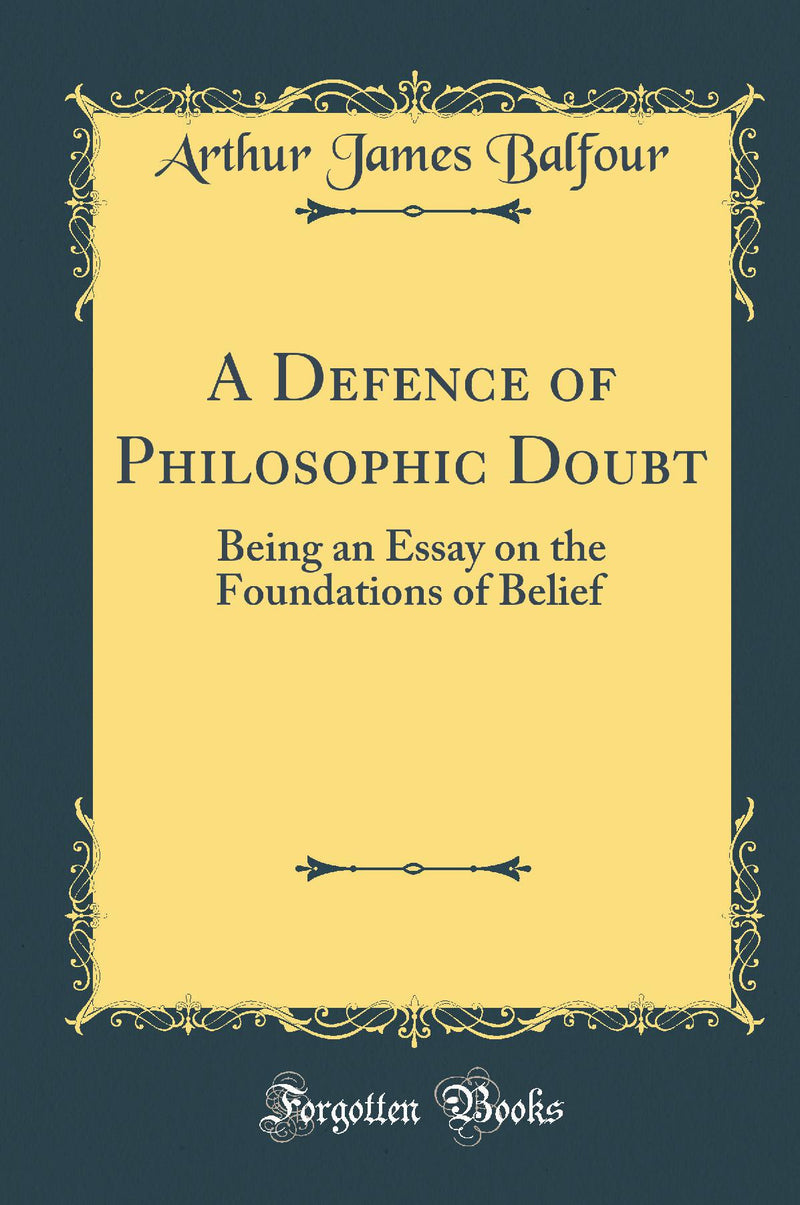 A Defence of Philosophic Doubt: Being an Essay on the Foundations of Belief (Classic Reprint)