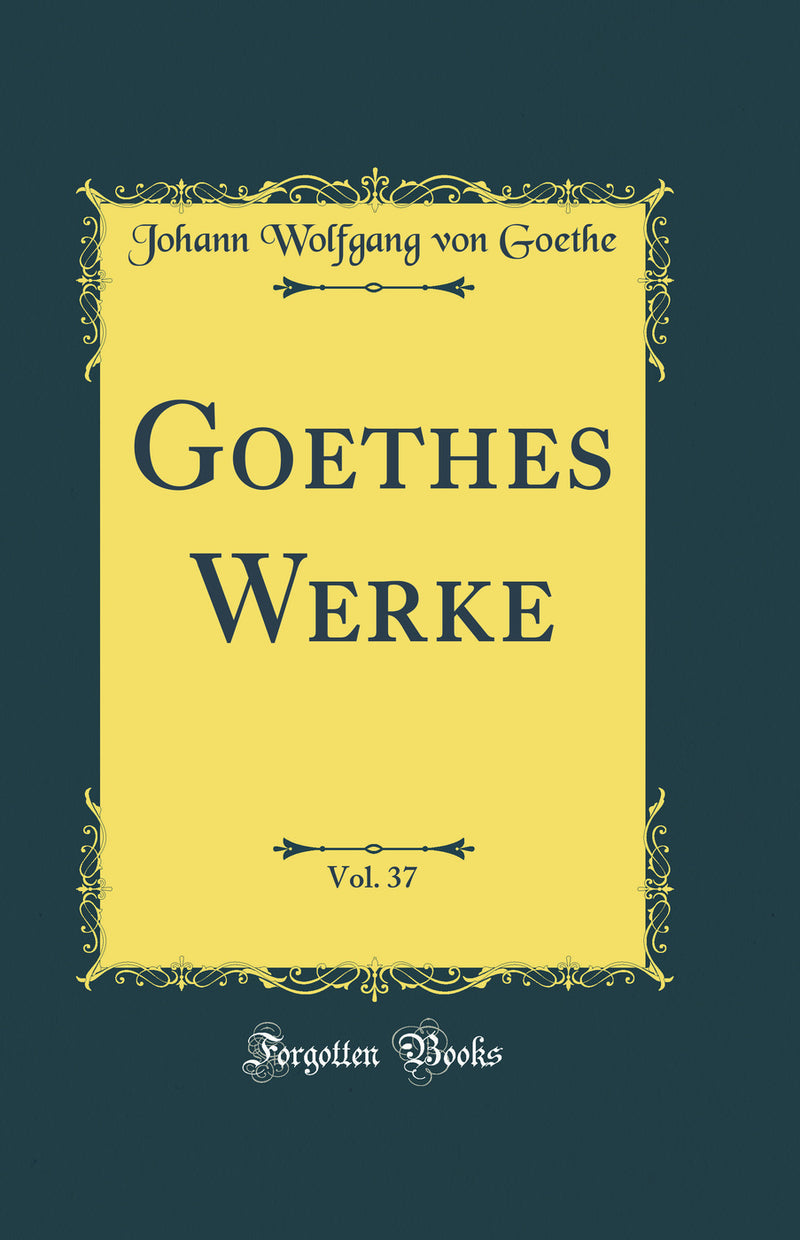 Goethes Werke, Vol. 37 (Classic Reprint)