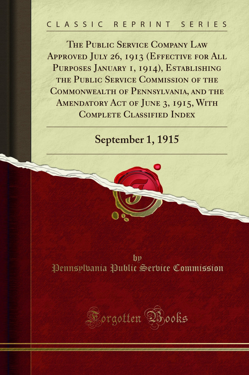 The Public Service Company Law Approved July 26, 1913 (Effective for All Purposes January 1, 1914), Establishing the Public Service Commission of the Commonwealth of Pennsylvania, and the Amendatory Act of June 3, 1915, With Complete Classified Index: Sep