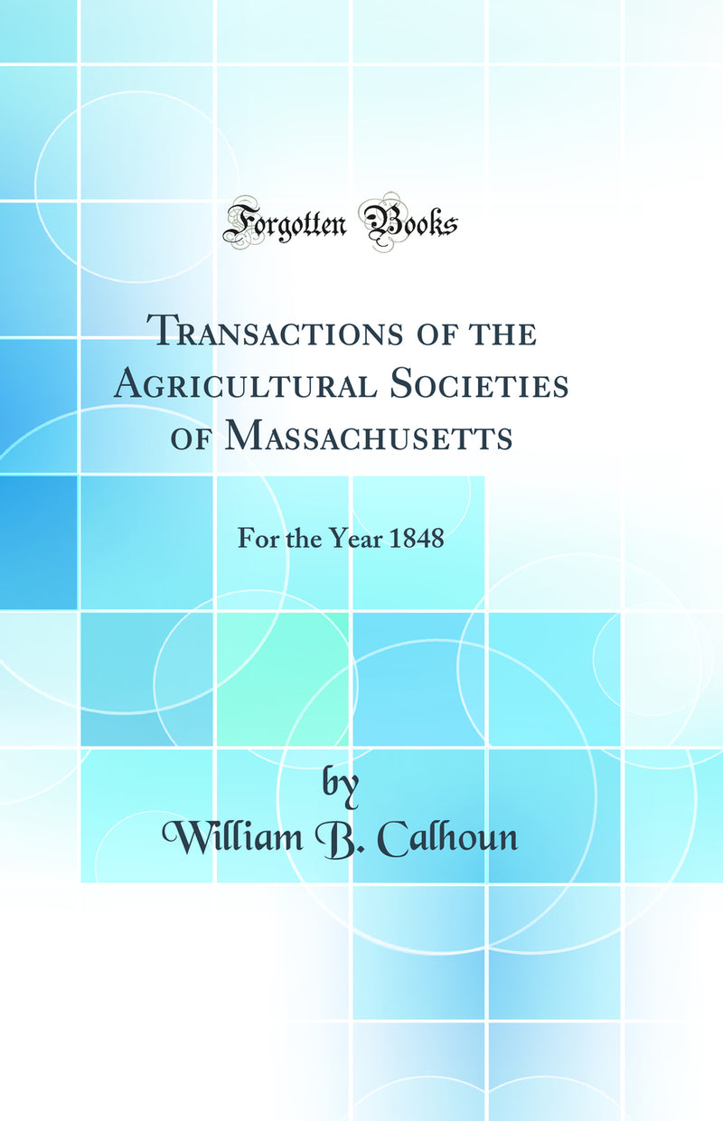 Transactions of the Agricultural Societies of Massachusetts: For the Year 1848 (Classic Reprint)