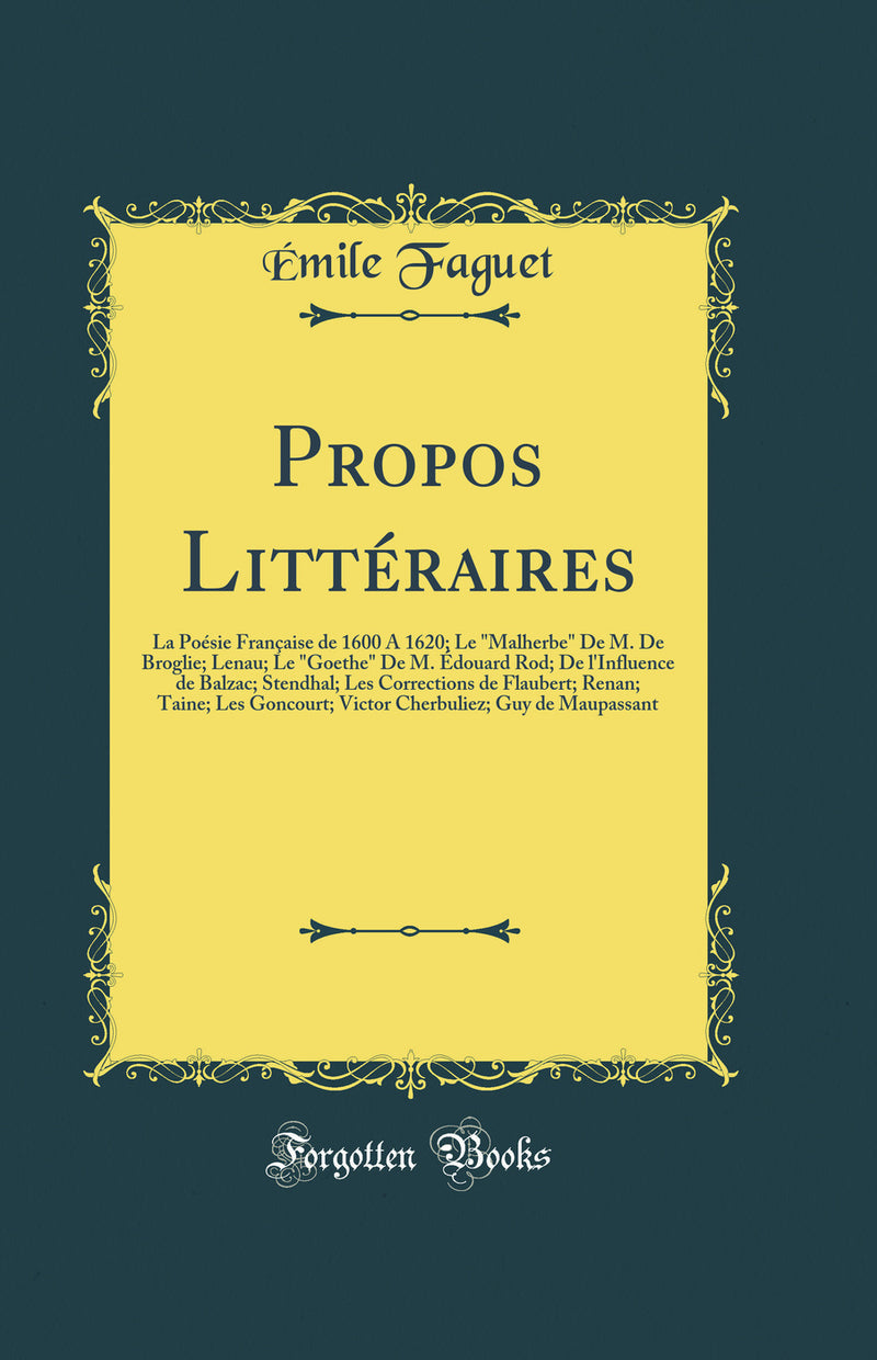 "Propos Littéraires: La Poésie Française de 1600 A 1620; Le "Malherbe" De M. De Broglie; Lenau; Le "Goethe" De M. Édouard Rod; De l'Influence de Balzac; Stendhal; Les Corrections de Flaubert; Renan; Taine; Les Goncourt; Victor Cherbuliez; Guy de Maupas"