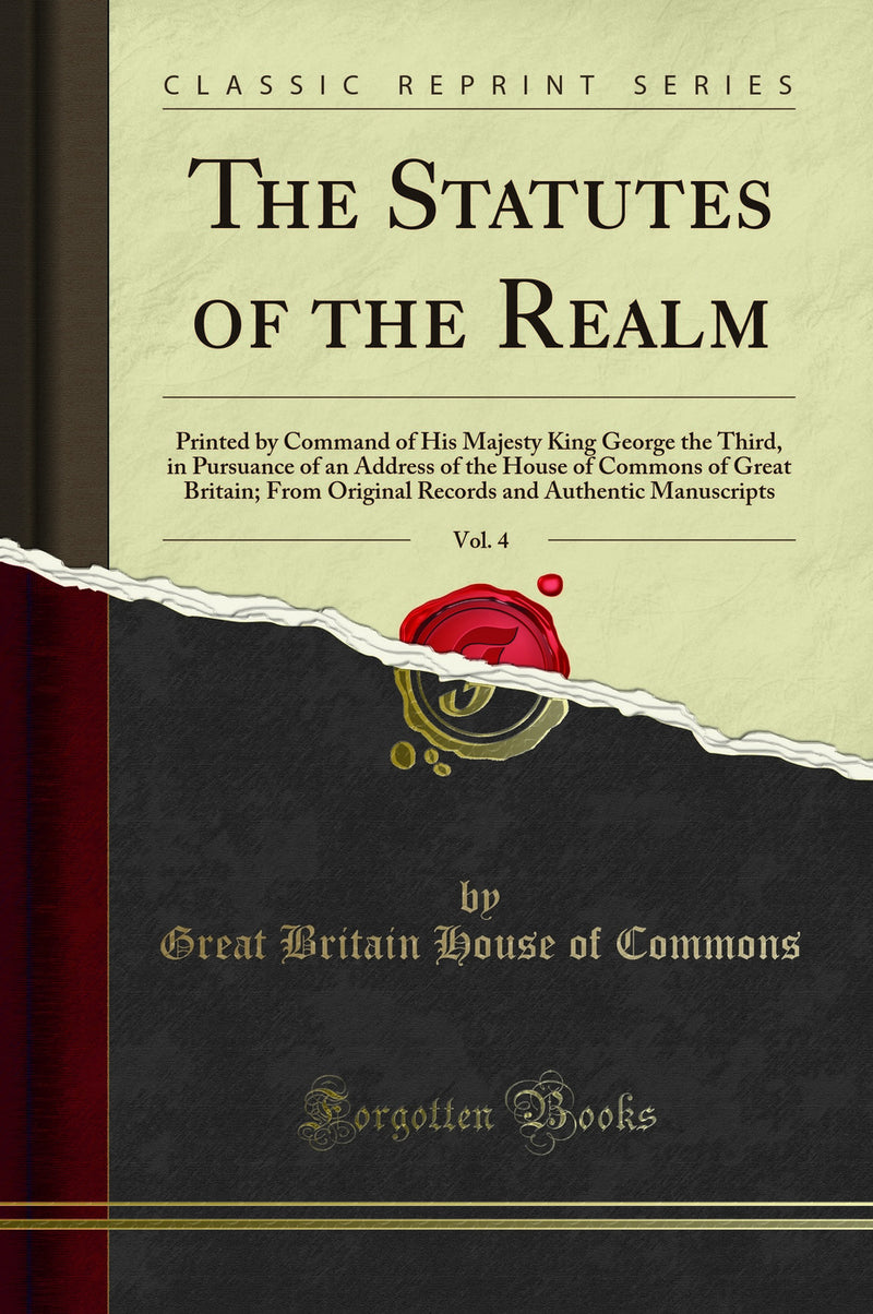 The Statutes of the Realm, Vol. 4: Printed by Command of His Majesty King George the Third, in Pursuance of an Address of the House of Commons of Great Britain; From Original Records and Authentic Manuscripts (Classic Reprint)