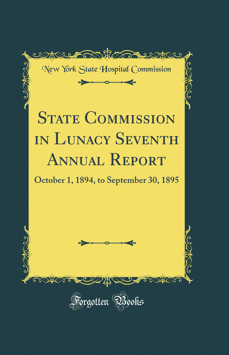 State Commission in Lunacy Seventh Annual Report: October 1, 1894, to September 30, 1895 (Classic Reprint)