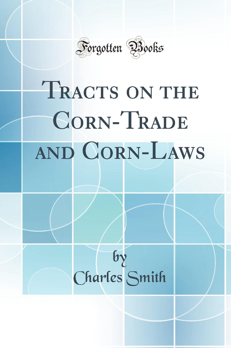 Tracts on the Corn-Trade and Corn-Laws (Classic Reprint)