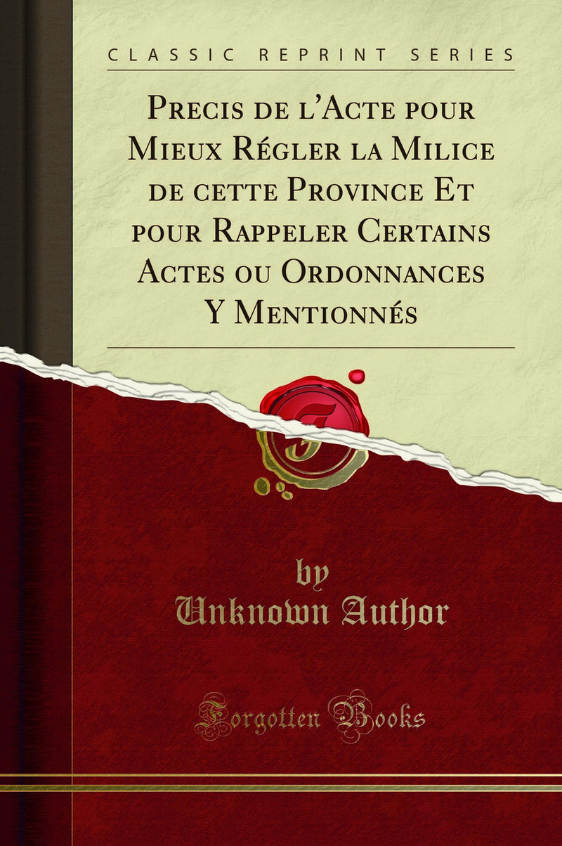 Precis de l''Acte pour Mieux Régler la Milice de cette Province Et pour Rappeler Certains Actes ou Ordonnances Y Mentionnés (Classic Reprint)