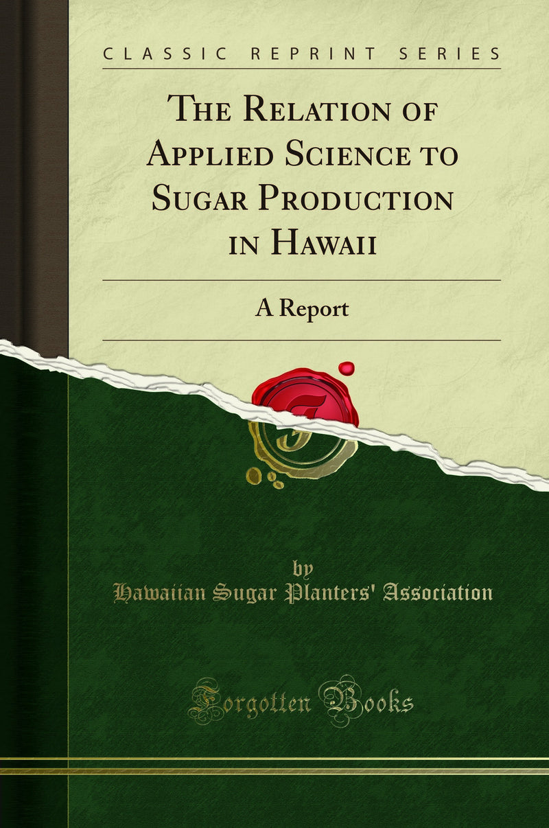 The Relation of Applied Science to Sugar Production in Hawaii: A Report (Classic Reprint)