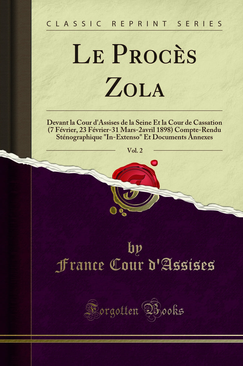 "Le Procès Zola, Vol. 2: Devant la Cour d''Assises de la Seine Et la Cour de Cassation (7 Février, 23 Février-31 Mars-2avril 1898) Compte-Rendu Sténographique "In-Extenso" Et Documents Annexes (Classic Reprint)"