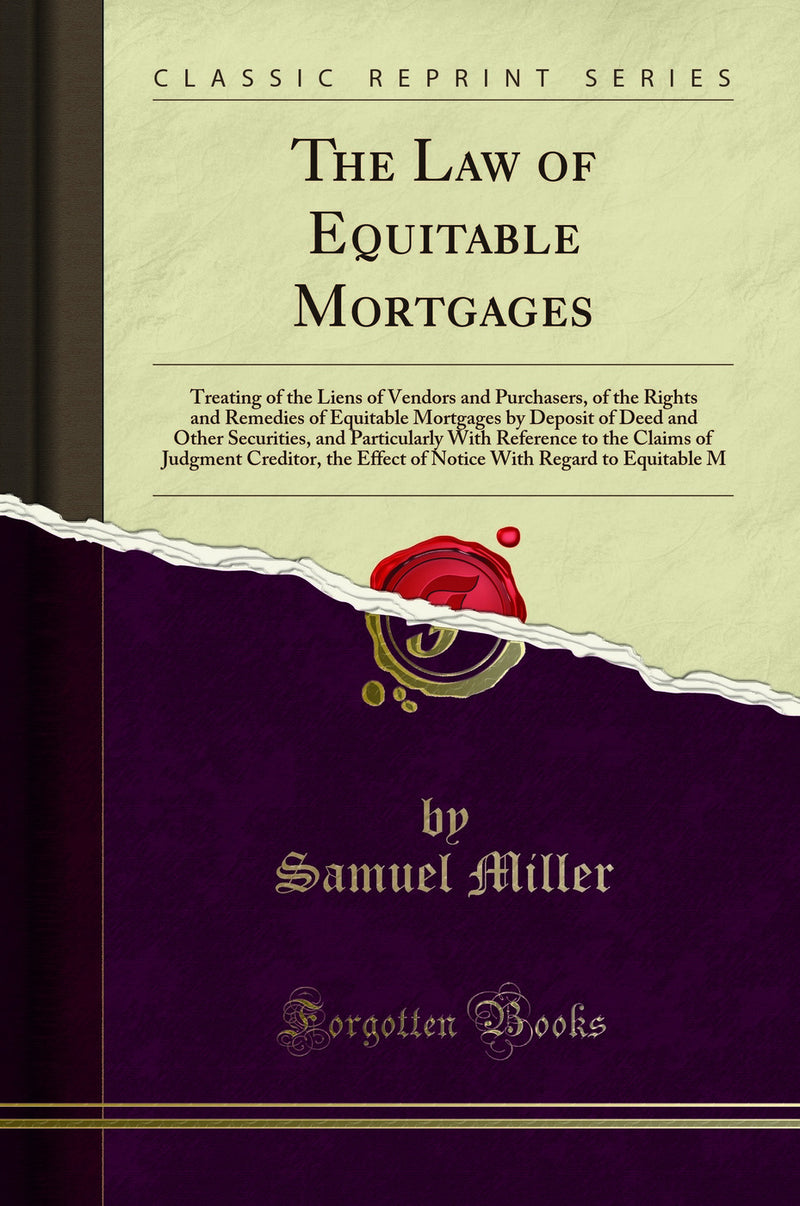 The Law of Equitable Mortgages: Treating of the Liens of Vendors and Purchasers, of the Rights and Remedies of Equitable Mortgages by Deposit of Deed and Other Securities, and Particularly With Reference to the Claims of Judgment Creditor, the Effect of N