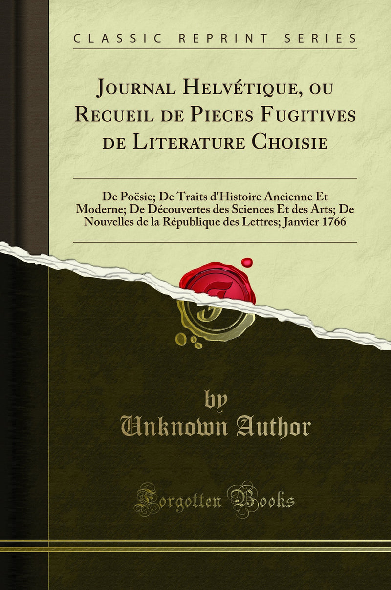 Journal Helvétique, ou Recueil de Pieces Fugitives de Literature Choisie: De Poësie; De Traits d''Histoire Ancienne Et Moderne; De Découvertes des Sciences Et des Arts; De Nouvelles de la République des Lettres; Janvier 1766 (Classic Reprint)