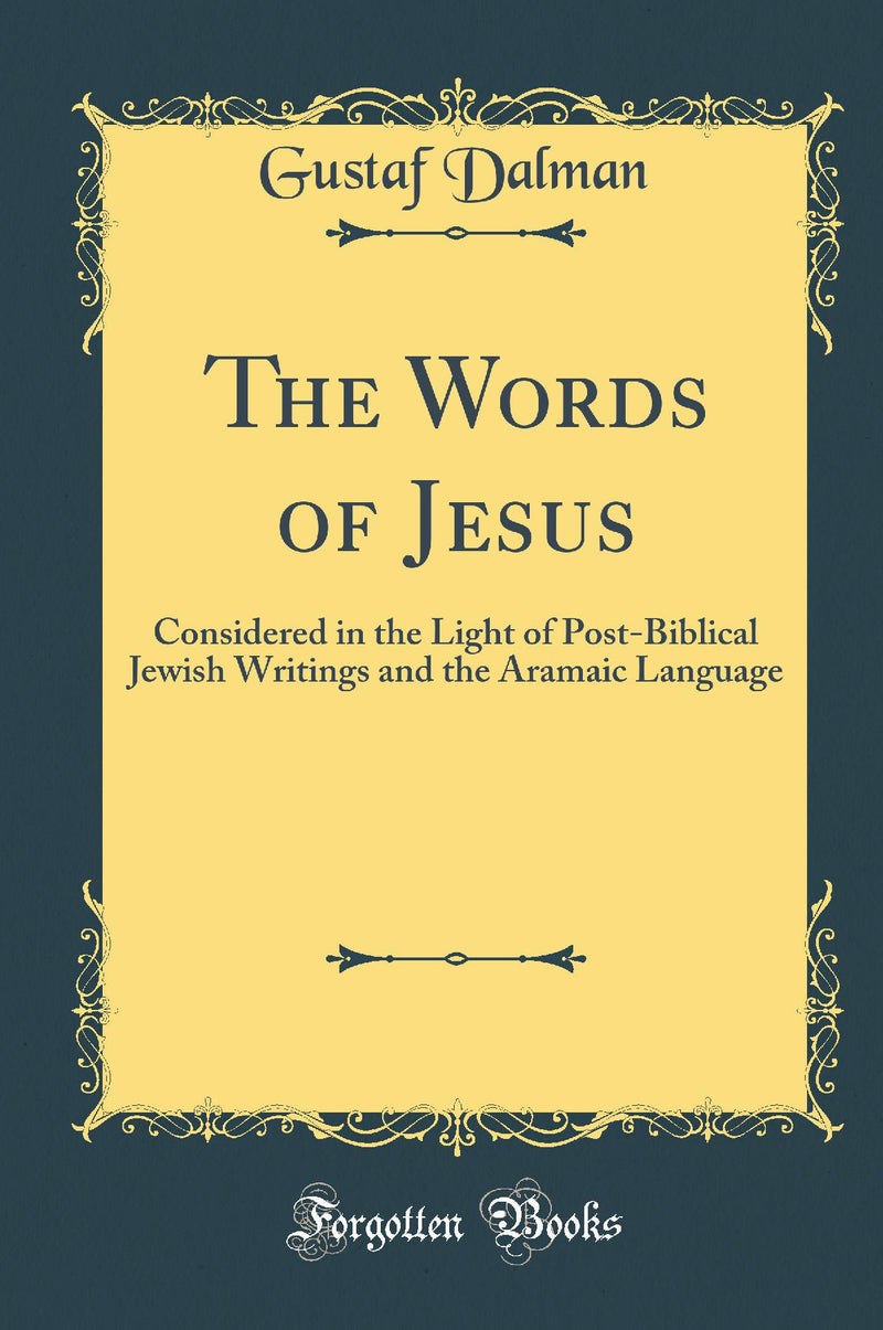 The Words of Jesus: Considered in the Light of Post-Biblical Jewish Writings and the Aramaic Language (Classic Reprint)