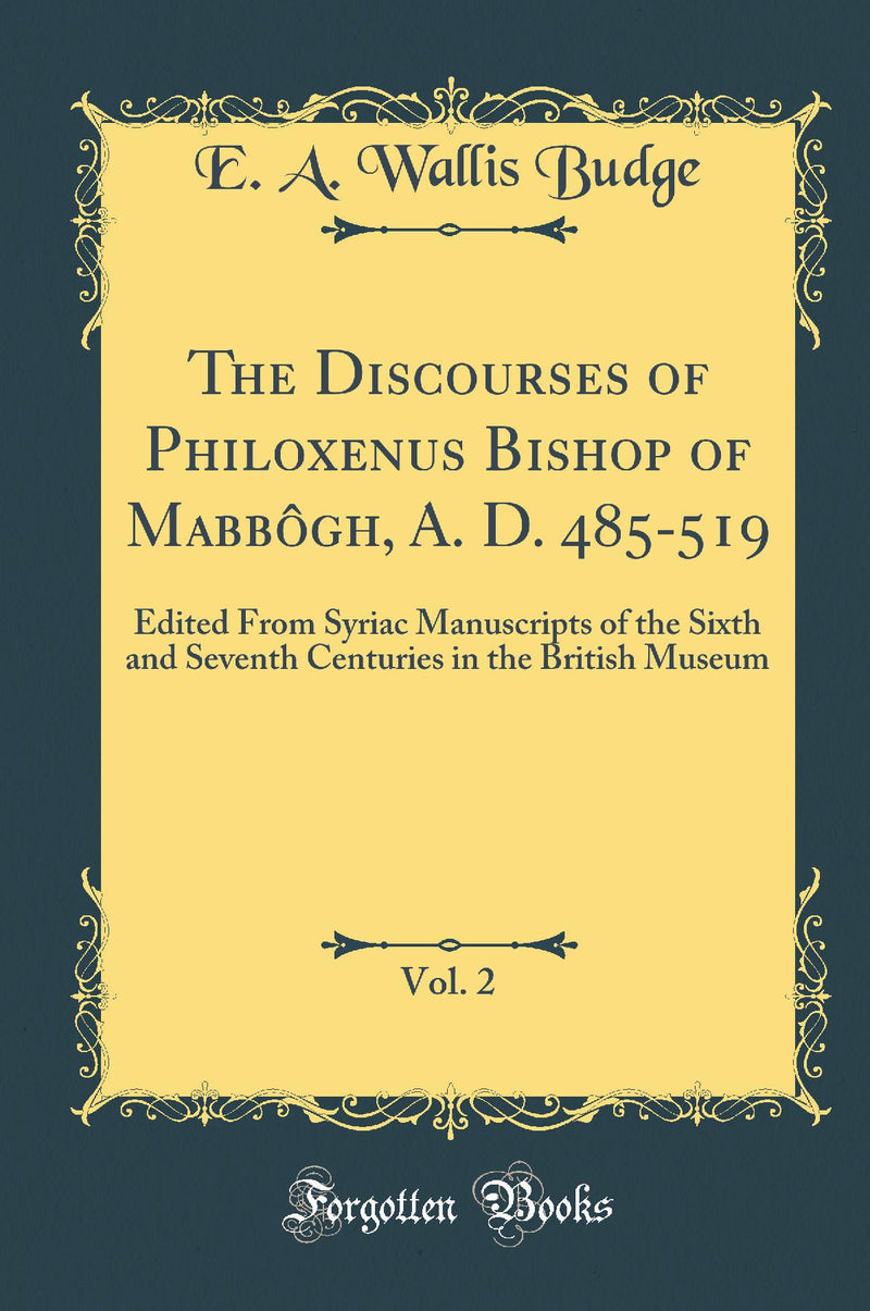 The Discourses of Philoxenus Bishop of Mabbôgh, A. D. 485-519, Vol. 2: Edited From Syriac Manuscripts of the Sixth and Seventh Centuries in the British Museum (Classic Reprint)