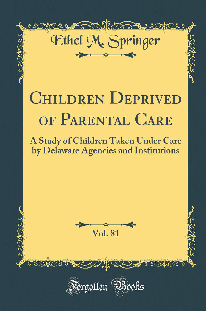 Children Deprived of Parental Care, Vol. 81: A Study of Children Taken Under Care by Delaware Agencies and Institutions (Classic Reprint)