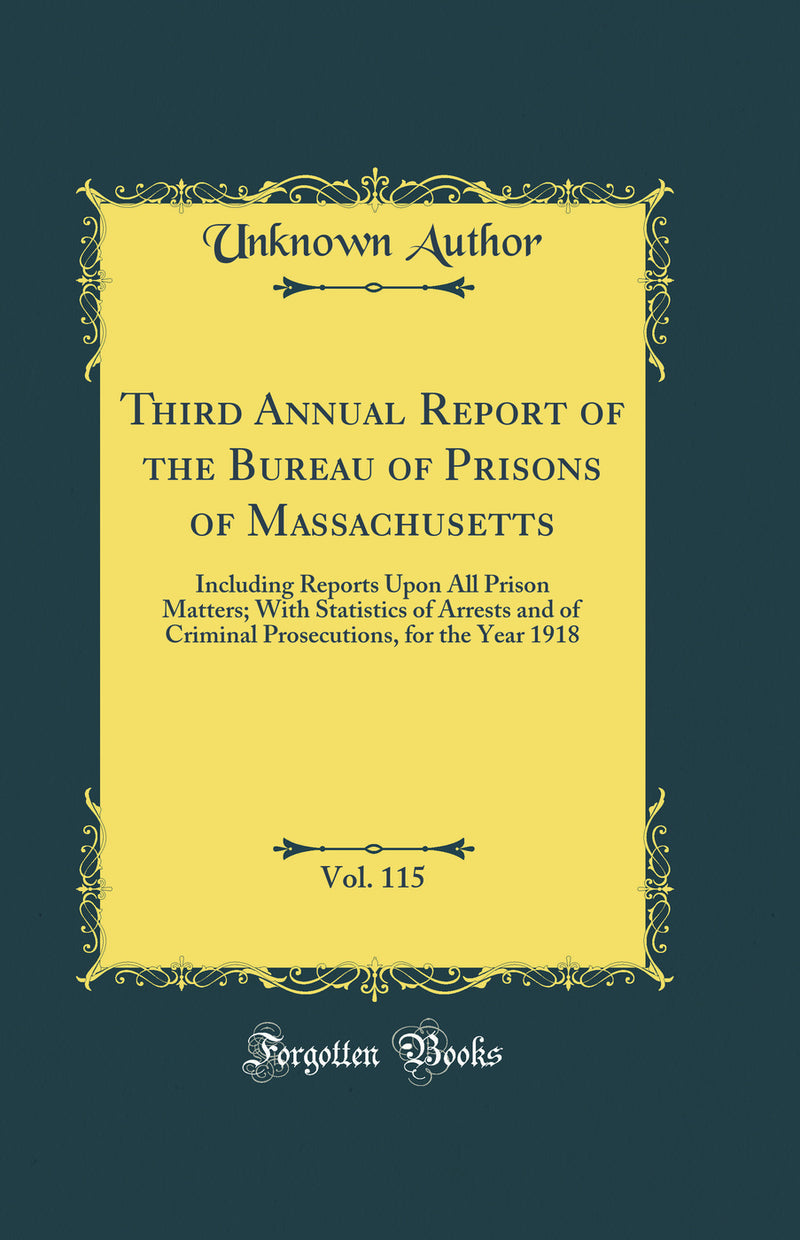 Third Annual Report of the Bureau of Prisons of Massachusetts, Vol. 115: Including Reports Upon All Prison Matters; With Statistics of Arrests and of Criminal Prosecutions, for the Year 1918 (Classic Reprint)