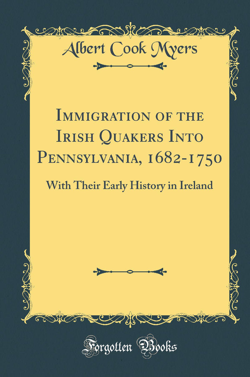 Immigration of the Irish Quakers Into Pennsylvania, 1682-1750: With Their Early History in Ireland (Classic Reprint)