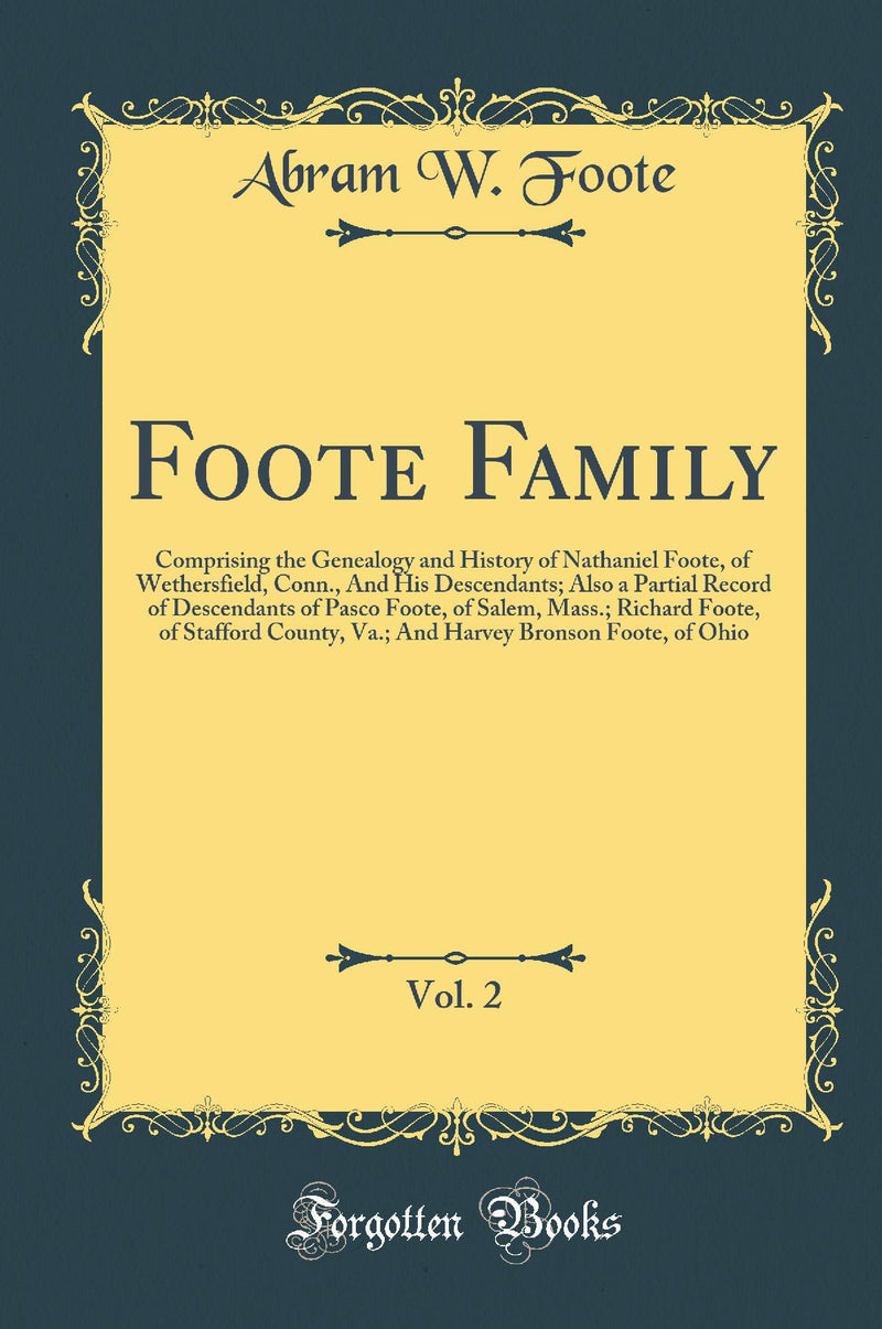 Foote Family, Vol. 2: Comprising the Genealogy and History of Nathaniel Foote, of Wethersfield, Conn., And His Descendants; Also a Partial Record of Descendants of Pasco Foote, of Salem, Mass.; Richard Foote, of Stafford County, Va.; And Harvey Bronson 