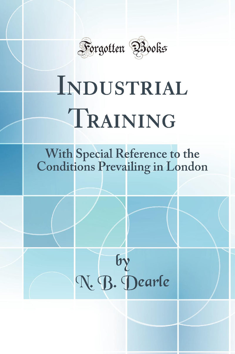 Industrial Training: With Special Reference to the Conditions Prevailing in London (Classic Reprint)