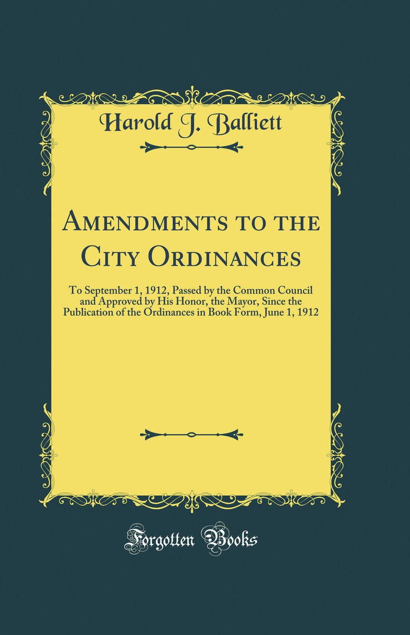 Amendments to the City Ordinances: To September 1, 1912, Passed by the Common Council and Approved by His Honor, the Mayor, Since the Publication of the Ordinances in Book Form, June 1, 1912 (Classic Reprint)