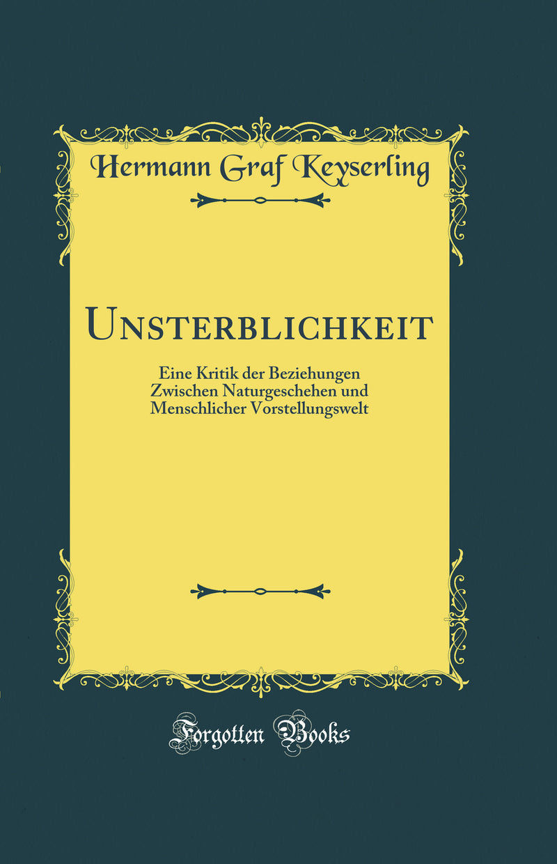 Unsterblichkeit: Eine Kritik der Beziehungen Zwischen Naturgeschehen und Menschlicher Vorstellungswelt (Classic Reprint)