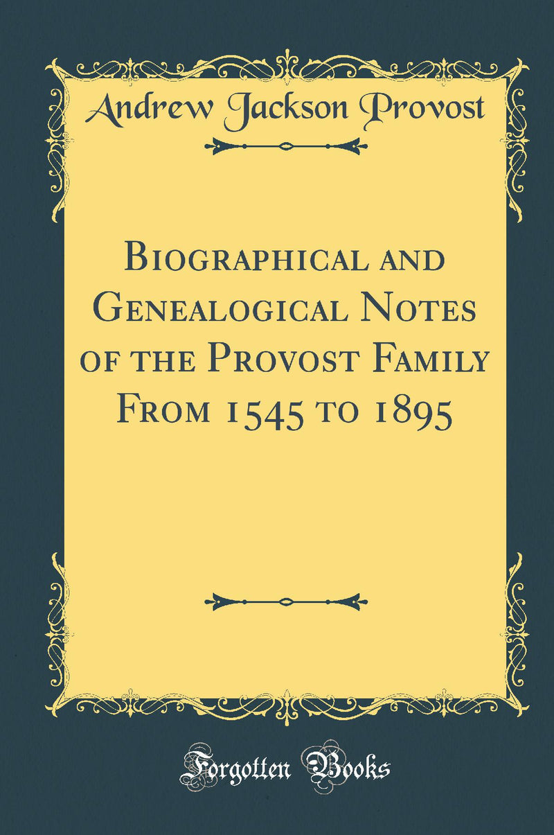 Biographical and Genealogical Notes of the Provost Family From 1545 to 1895 (Classic Reprint)