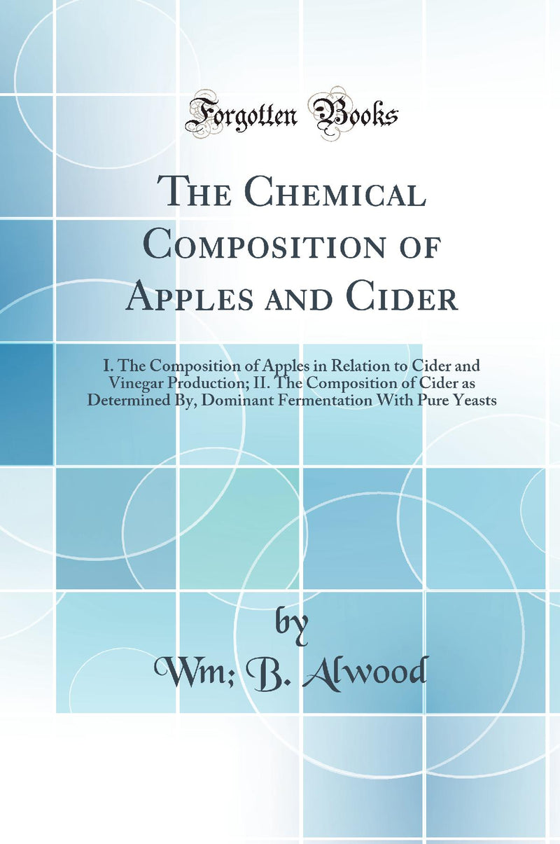 The Chemical Composition of Apples and Cider: I. The Composition of Apples in Relation to Cider and Vinegar Production; II. The Composition of Cider as Determined By, Dominant Fermentation With Pure Yeasts (Classic Reprint)