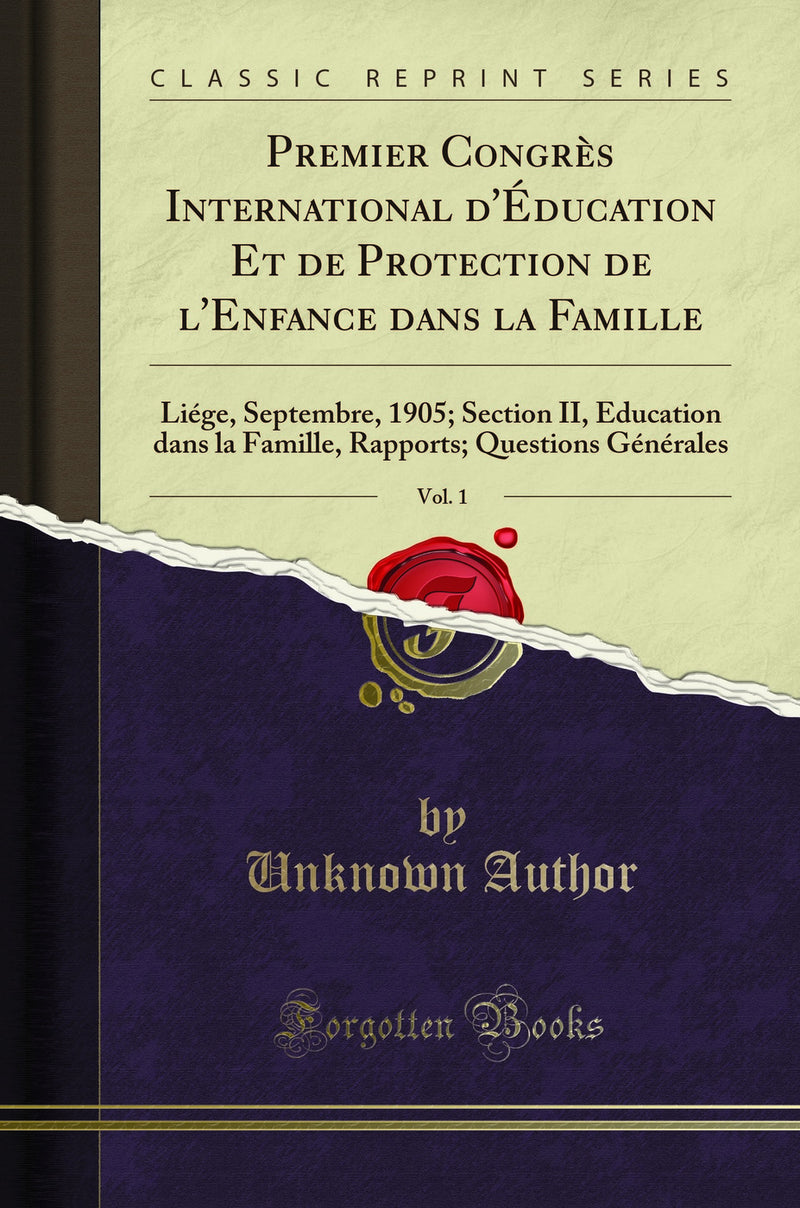 Premier Congrès International d''Éducation Et de Protection de l''Enfance dans la Famille, Vol. 1: Liége, Septembre, 1905; Section II, Éducation dans la Famille, Rapports; Questions Générales (Classic Reprint)