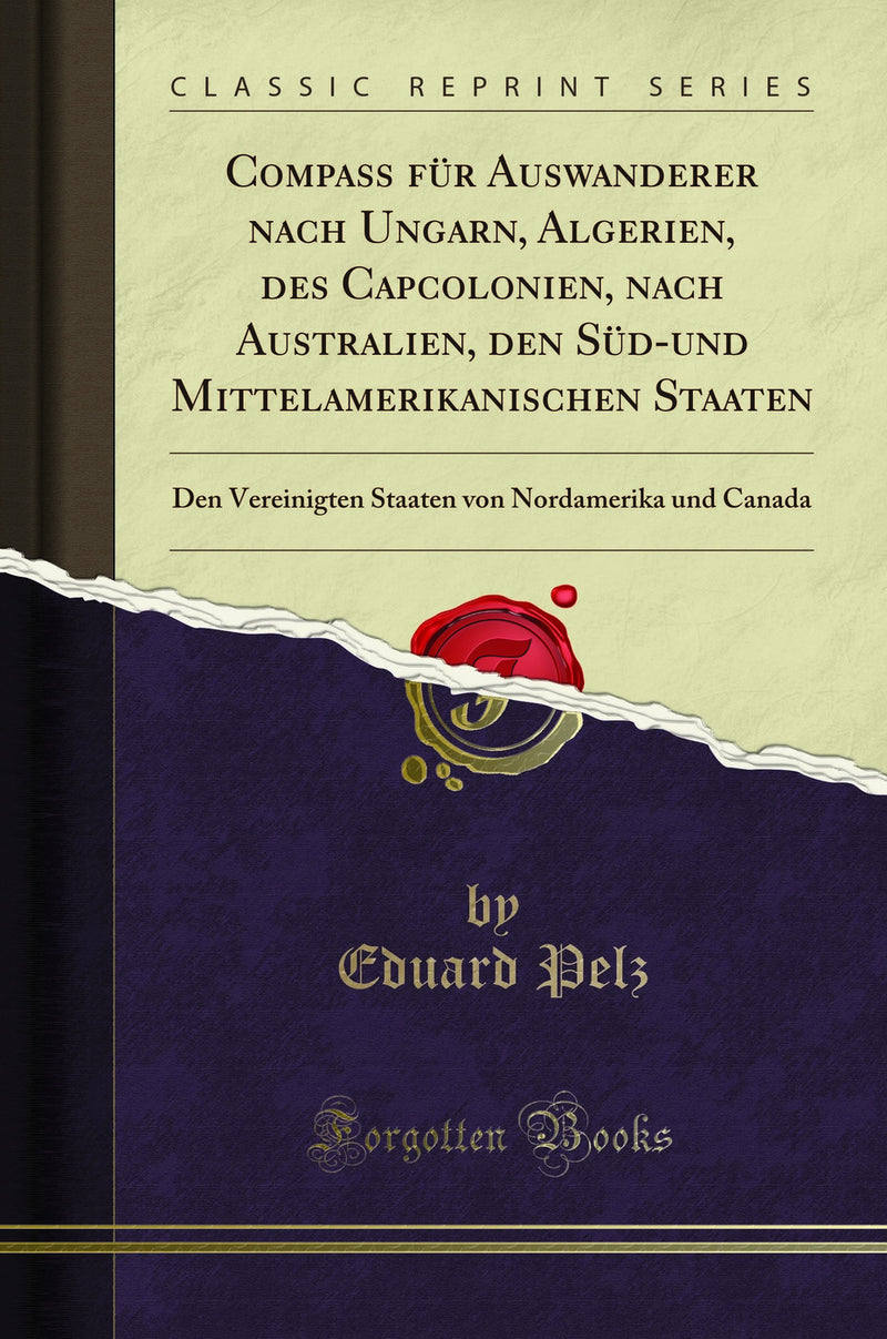 Compaß für Auswanderer nach Ungarn, Algerien, des Capcolonien, nach Australien, den Süd-und Mittelamerikanischen Staaten: Den Vereinigten Staaten von Nordamerika und Canada (Classic Reprint)