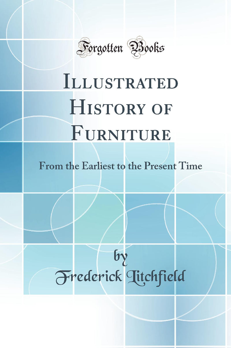 Illustrated History of Furniture: From the Earliest to the Present Time (Classic Reprint)