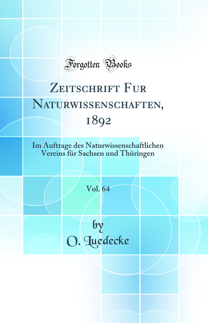 Zeitschrift Fur Naturwissenschaften, 1892, Vol. 64: Im Auftrage des Naturwissenschaftlichen Vereins für Sachsen und Thüringen (Classic Reprint)