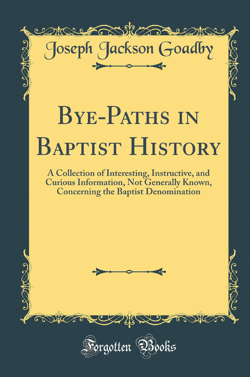 Bye-Paths in Baptist History: A Collection of Interesting, Instructive, and Curious Information, Not Generally Known, Concerning the Baptist Denomination (Classic Reprint)