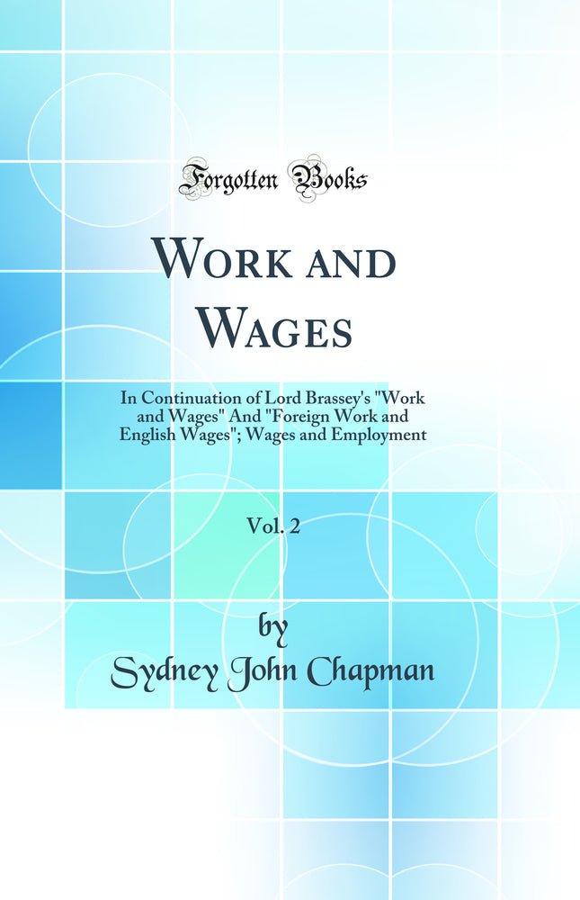 "Work and Wages, Vol. 2: In Continuation of Lord Brassey''s "Work and Wages" And "Foreign Work and English Wages"; Wages and Employment (Classic Reprint)"